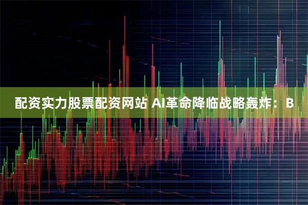 配资实力股票配资网站 AI革命降临战略轰炸：B